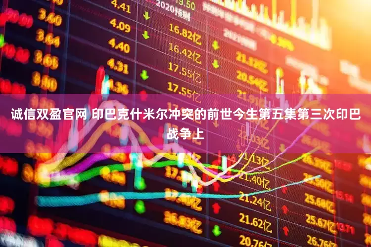诚信双盈官网 印巴克什米尔冲突的前世今生第五集第三次印巴战争上