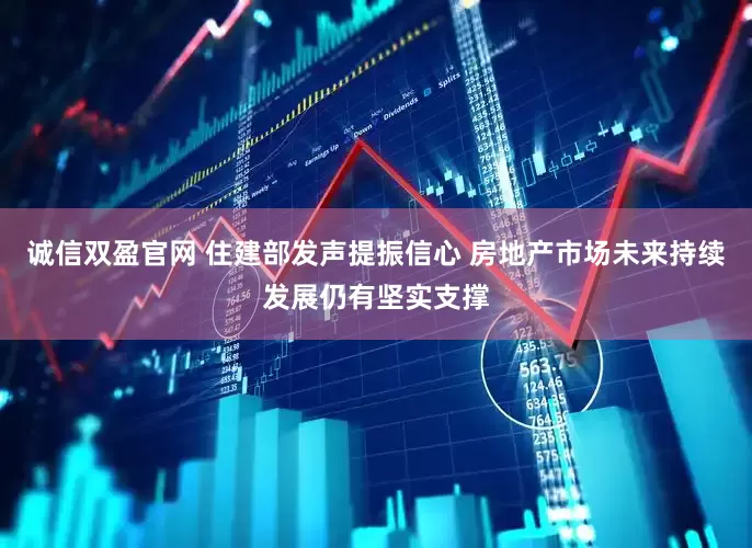 诚信双盈官网 住建部发声提振信心 房地产市场未来持续发展仍有坚实支撑
