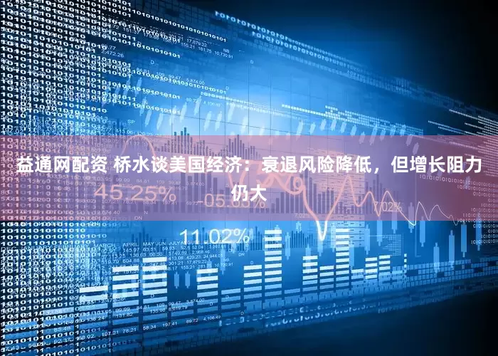 益通网配资 桥水谈美国经济：衰退风险降低，但增长阻力仍大