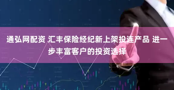 通弘网配资 汇丰保险经纪新上架投连产品 进一步丰富客户的投资选择
