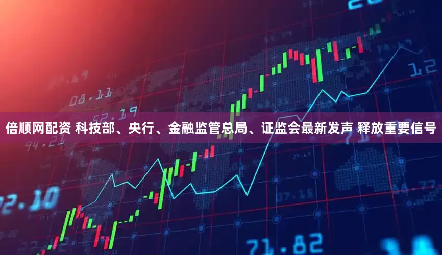 倍顺网配资 科技部、央行、金融监管总局、证监会最新发声 释放重要信号