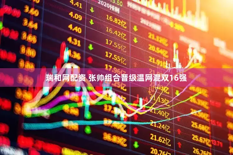 瑞和网配资 张帅组合晋级温网混双16强