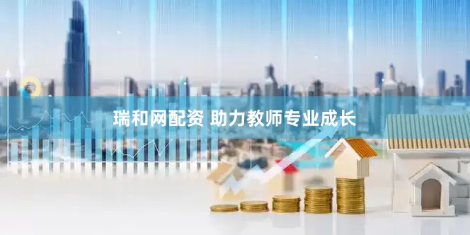 瑞和网配资 助力教师专业成长