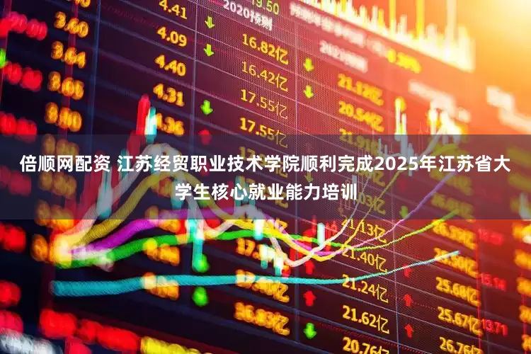 倍顺网配资 江苏经贸职业技术学院顺利完成2025年江苏省大学生核心就业能力培训