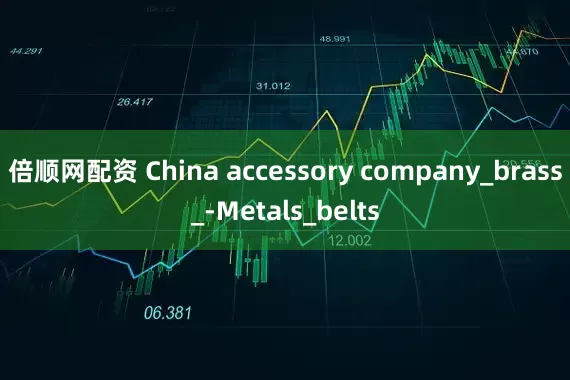 倍顺网配资 China accessory company_brass_-Metals_belts
