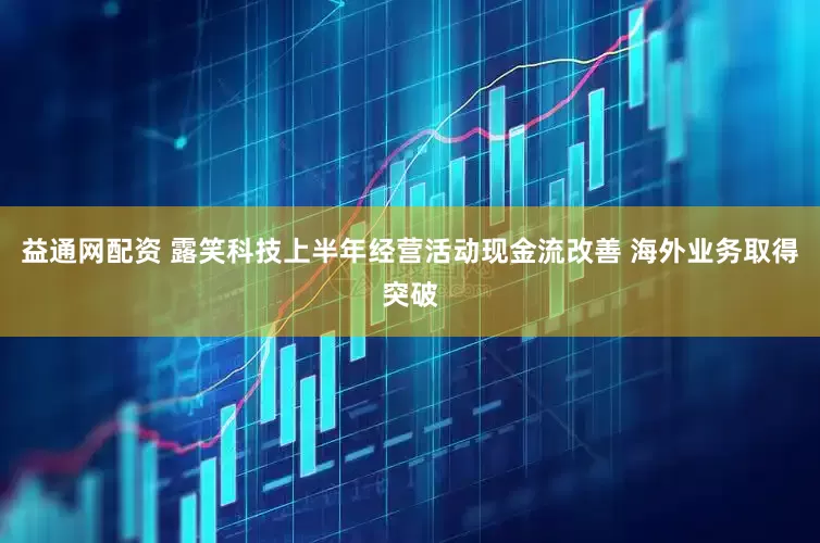 益通网配资 露笑科技上半年经营活动现金流改善 海外业务取得突破