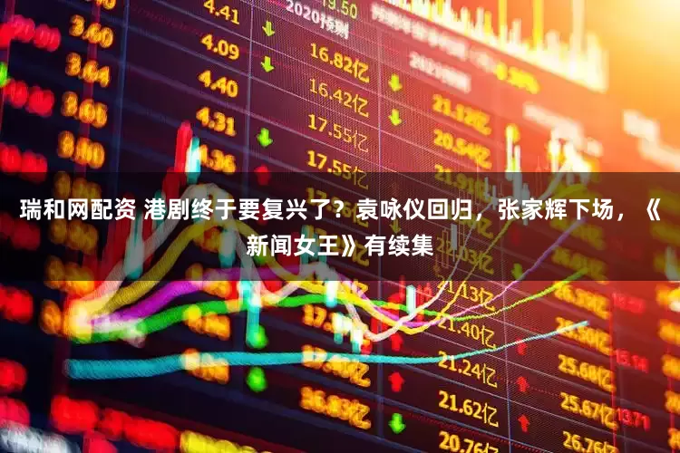 瑞和网配资 港剧终于要复兴了？袁咏仪回归，张家辉下场，《新闻女王》有续集