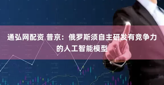 通弘网配资 普京：俄罗斯须自主研发有竞争力的人工智能模型
