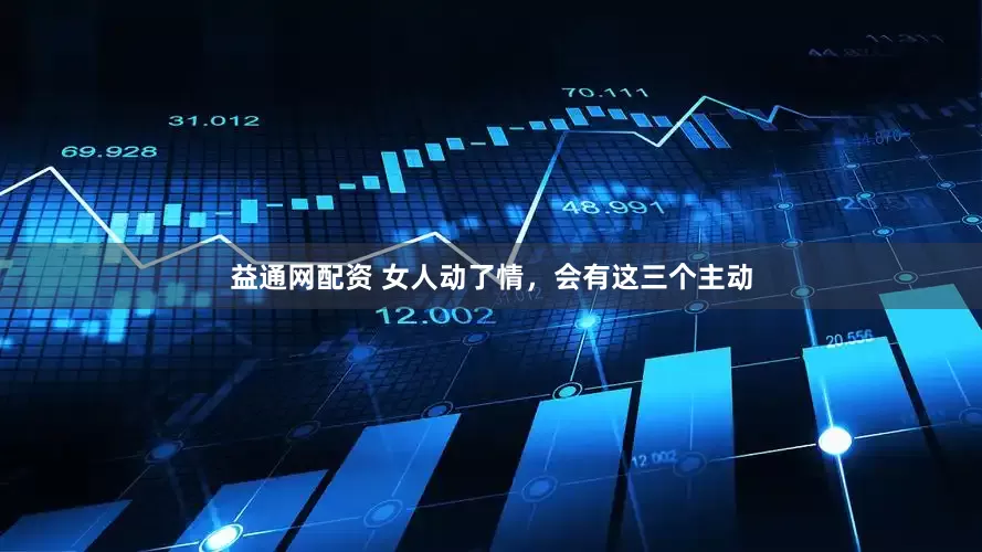 益通网配资 女人动了情，会有这三个主动