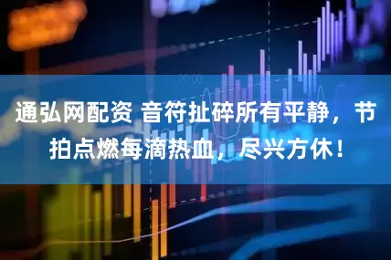 通弘网配资 音符扯碎所有平静，节拍点燃每滴热血，尽兴方休！